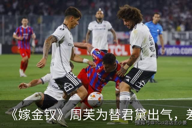 《嫁金钗》周芙为替君黛出气，差点将魏娆烹了，才知道，陆濯早已识破魏娆身份，并深深爱上她