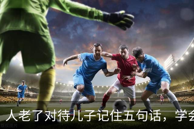 人老了对待儿子记住五句话，学会放手，晚年才舒心