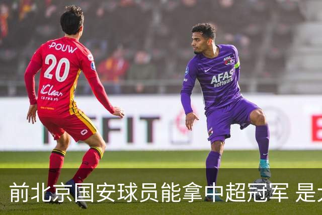 前北京国安球员能拿中超冠军 是大连英博的马马杜 还是成都蓉城国脚王子铭