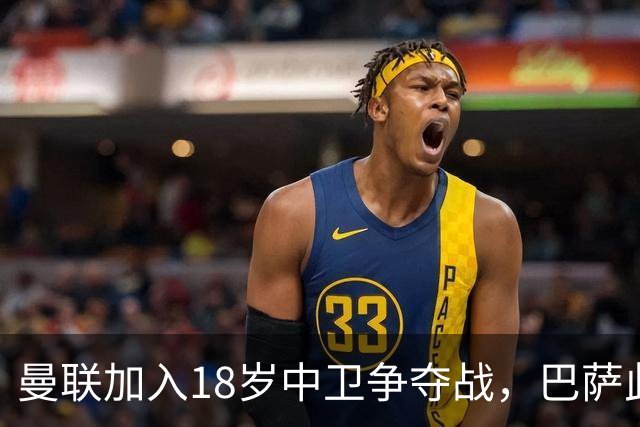 曼联加入18岁中卫争夺战，巴萨此前已探路