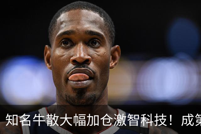 知名牛散大幅加仓激智科技！成第三大股东