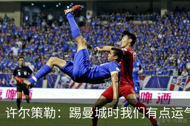 许尔策勒：踢曼城时我们有点运气，但球队配得上这份运气