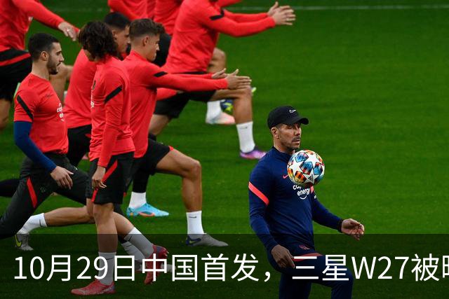 10月29日中国首发，三星W27被曝只是换壳版
